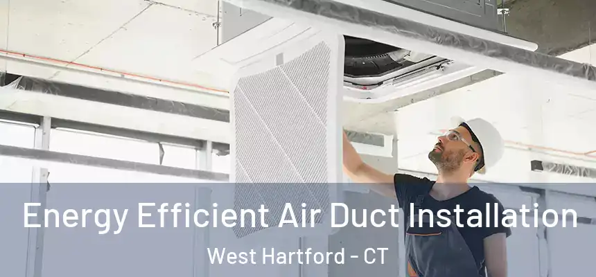 Energy Efficient Air Duct Installation West Hartford - CT